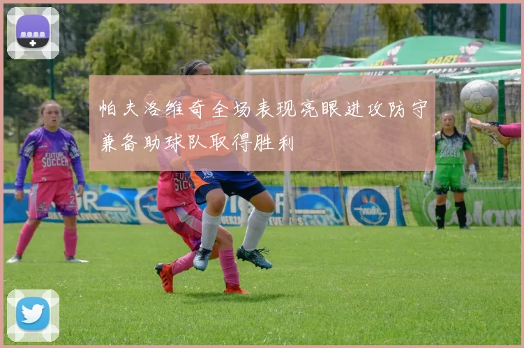 帕夫洛维奇全场表现亮眼进攻防守兼备助球队取得胜利
