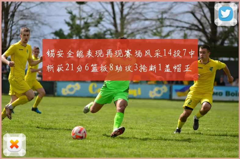 锡安全能表现再现赛场风采14投7中斩获21分6篮板8助攻3抢断1盖帽正负值24领衔全场
