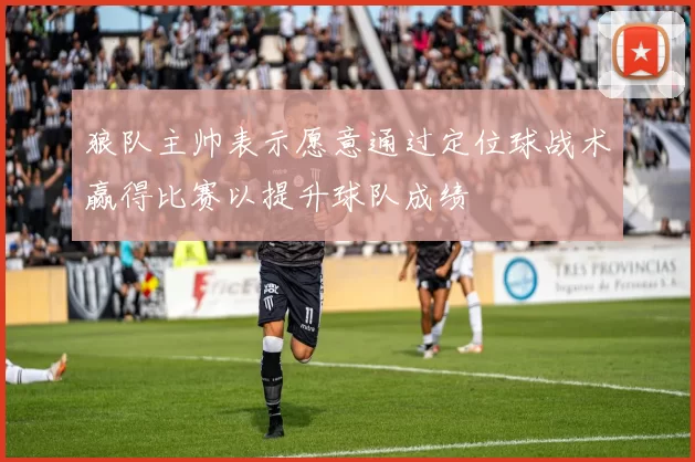 狼队主帅表示愿意通过定位球战术赢得比赛以提升球队成绩