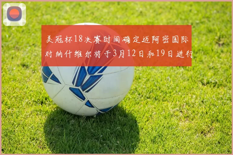 美冠杯18决赛时间确定迈阿密国际对纳什维尔将于3月12日和19日进行较量