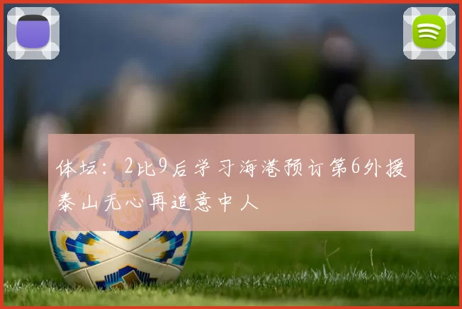 体坛：2比9后学习海港预订第6外援泰山无心再追意中人