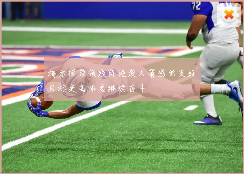 梅尔顿带领残阵逆袭火箭感觉良好目标更高排名继续奋斗