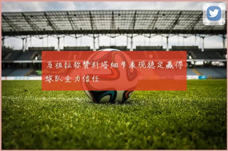 马祖拉称赞科塔细节表现稳定赢得球队全力信任