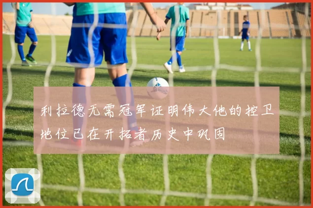 利拉德无需冠军证明伟大他的控卫地位已在开拓者历史中巩固