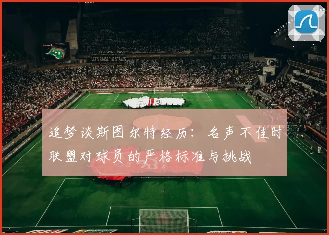 追梦谈斯图尔特经历：名声不佳时联盟对球员的严格标准与挑战