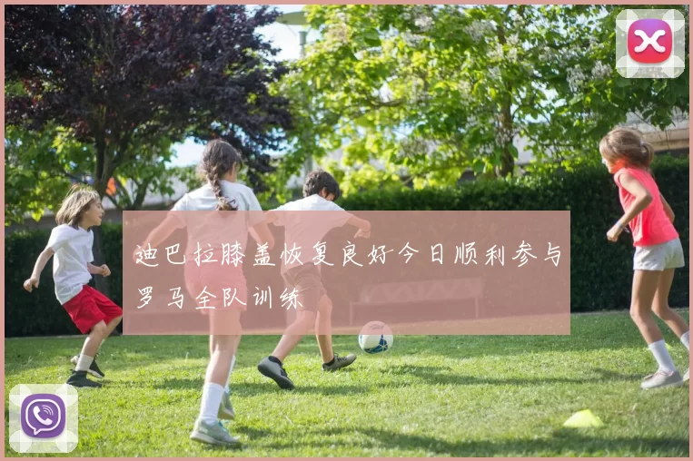 迪巴拉膝盖恢复良好今日顺利参与罗马全队训练