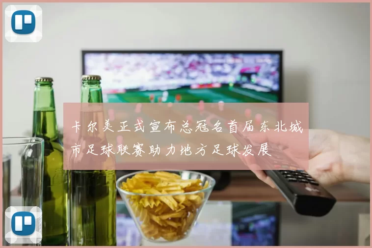 卡尔美正式宣布总冠名首届东北城市足球联赛助力地方足球发展