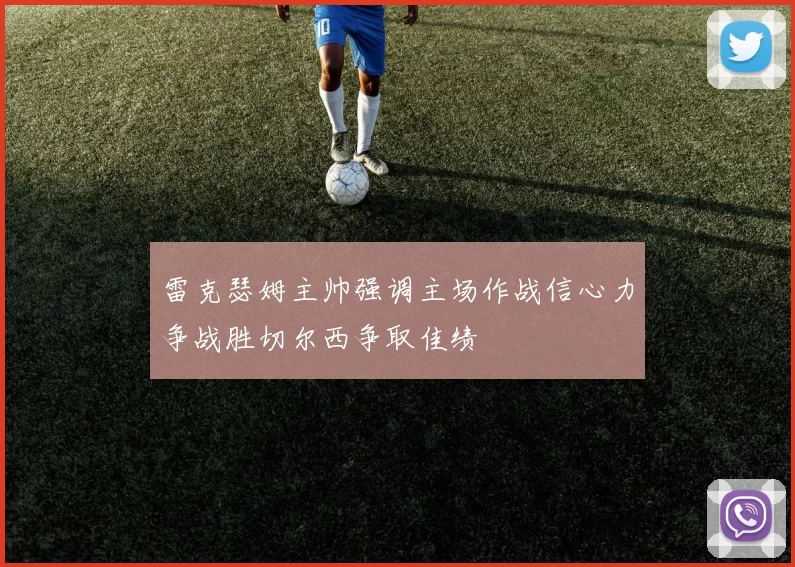 雷克瑟姆主帅强调主场作战信心力争战胜切尔西争取佳绩