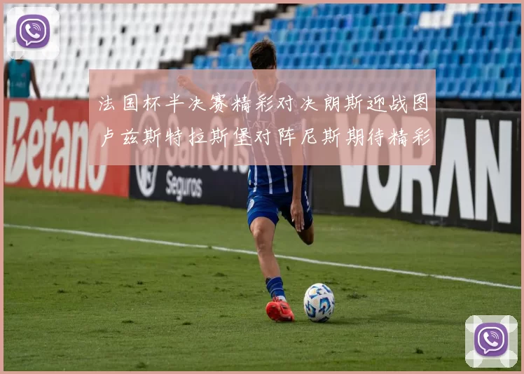 法国杯半决赛精彩对决朗斯迎战图卢兹斯特拉斯堡对阵尼斯期待精彩表现